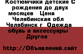 Костюмчики детские С рождения до двух месяцев › Цена ­ 250 - Челябинская обл., Челябинск г. Одежда, обувь и аксессуары » Другое   